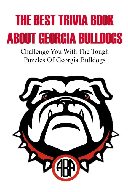 The Best Trivia Book About Georgia Bulldogs Challenge You With The Tough Puzzles Of Georgia Bulldogs: Trivia Facts Book - Paperback