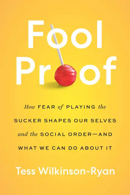 Fool Proof: How Fear of Playing the Sucker Shapes Our Selves and the Social Order--And What We Can Do about It - Hardcover