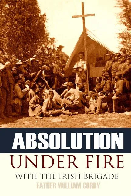 Absolution Under Fire: 3 Years with the Famous Irish Brigade (Abridged, Annotated) - Paperback