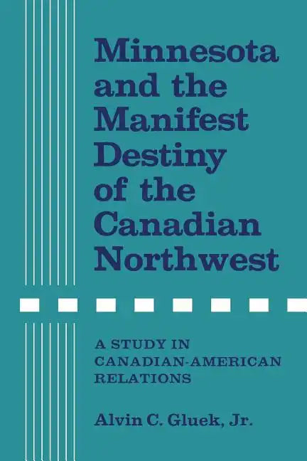 Minnesota and the Manifest Destiny of the Canadian Northwest: A Study in Canadian-American Relations - Paperback