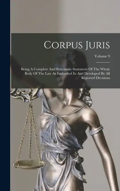 Corpus Juris: Being A Complete And Systematic Statement Of The Whole Body Of The Law As Embodied In And Developed By All Reported Decisions; Volume 9 - Hardcover