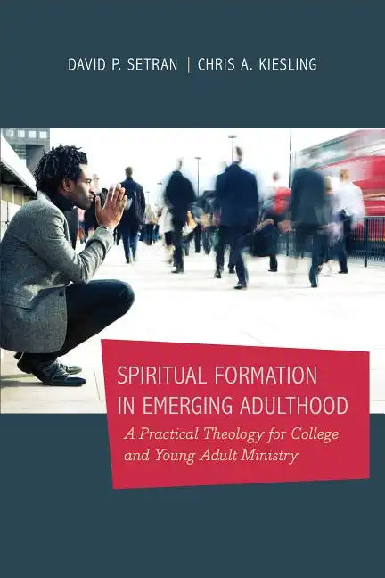 Spiritual Formation in Emerging Adulthood: A Practical Theology for College and Young Adult Ministry - Paperback