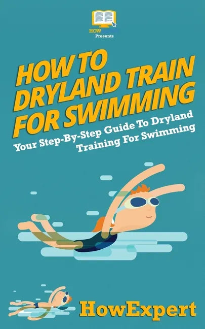 How To Dryland Train For Swimming: Your Step-By-Step Guide To Dryland Training For Swimmers - Paperback