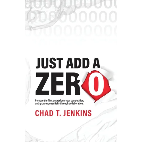 Just Add a Zero: Remove the Film, Outperform Your Competition, and Grow Exponentially through Collaboration - Paperback