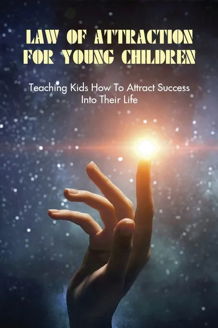 Law Of Attraction For Young Children: Teaching Kids How To Attract Success Into Their Life: How To Learn Law Of Attraction - Paperback