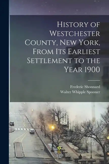 History of Westchester County, New York, From its Earliest Settlement to the Year 1900 - Paperback