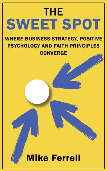 The Sweet Spot: Where Business Strategy, Positive Psychology and Faith Principles Converge - Paperback