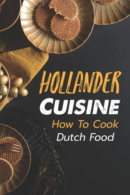 Hollander Cuisine: How To Cook Dutch Food: Simple Cooking Recipes - Paperback