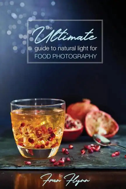 The Ultimate Guide to Natural Light for Food Photography - Paperback