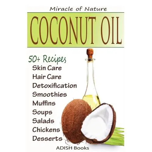 Coconut Oil: The Amazing Coconut Oil Miracles: Simple Homemade Recipes for Skin Care, Hair Care, Healthy Smoothies, Muffins, Soup, - Paperback