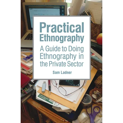 Practical Ethnography: A Guide to Doing Ethnography in the Private Sector - Paperback
