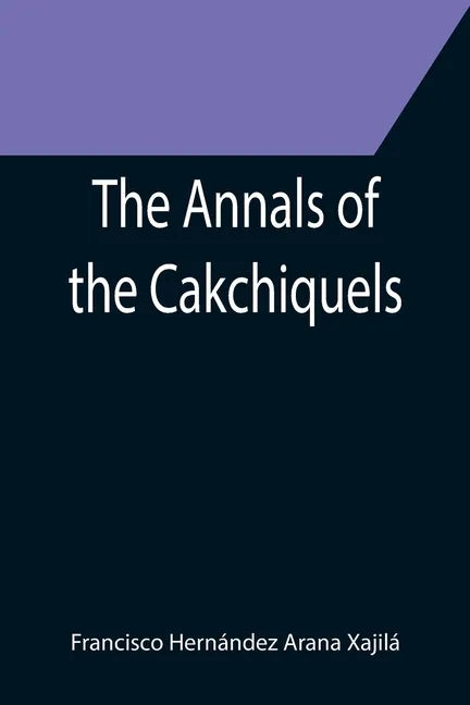 The Annals of the Cakchiquels - Paperback
