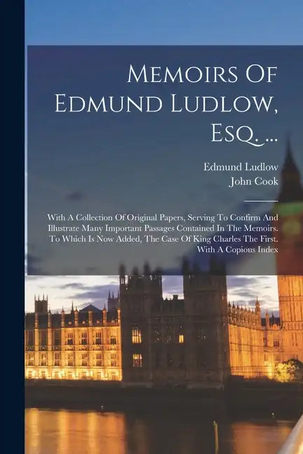 Memoirs Of Edmund Ludlow, Esq. ...: With A Collection Of Original Papers, Serving To Confirm And Illustrate Many Important Passages Contained In The M - Paperback