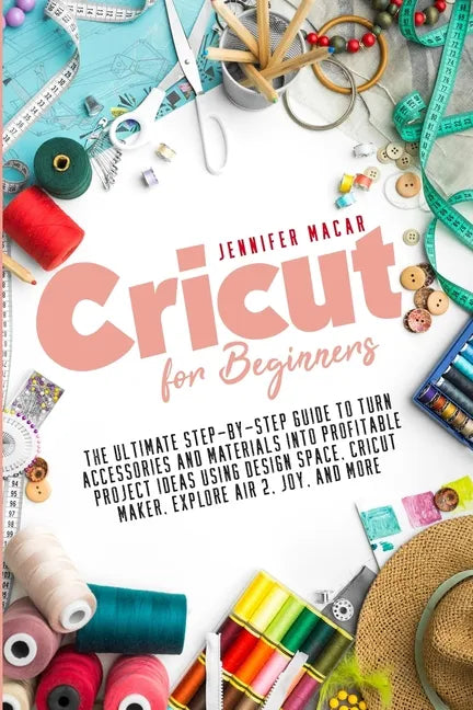 Cricut for Beginners: The Ultimate Step-by-Step Guide to Turn Accessories and Materials into Profitable Project Ideas Using Design Space, Cr - Paperback