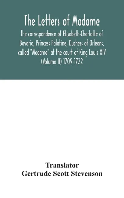 The letters of Madame, the correspondence of Elisabeth-Charlotte of Bavaria, Princess Palatine, Duchess of Orleans, called "Madame" at the court of Ki - Hardcover