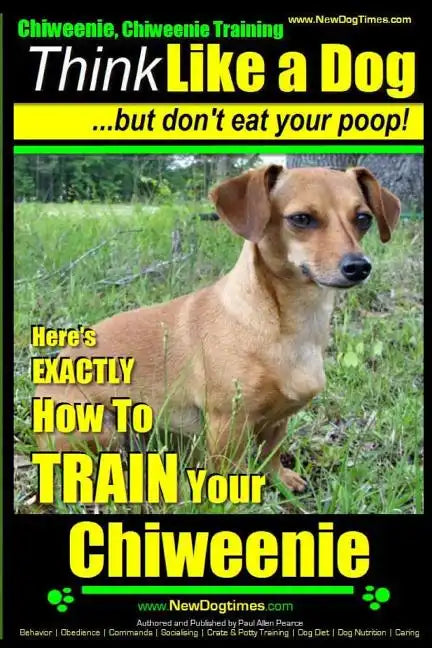 Chiweenie, Chiweenie Training AAA AKC Think Like a Dog...but Don't Eat Your Poop!: Chiweenie Breed Expert Dog Training - Here's EXACTLY How To Train Y - Paperback