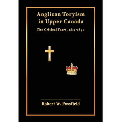 Anglican Toryism in Upper Canada: The Critical Years, 1812-1840 - Hardcover