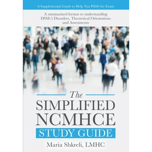 The Simplified NCMHCE Study Guide: A Summarized Format to Understanding DSM-5 Disorders, Theoretical Orientations and Assessments - Paperback