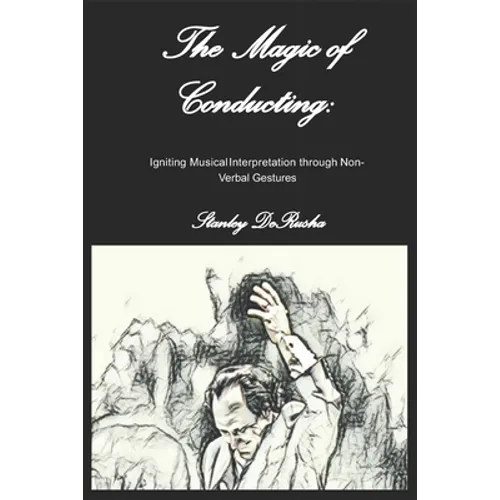 The Magic of Conducting: Igniting Musical Interpretation through Non-Verbal Gestures - Paperback