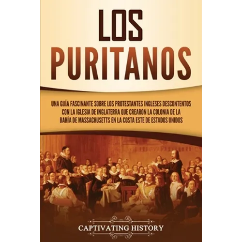 Los puritanos: Una guía fascinante sobre los protestantes ingleses descontentos con la Iglesia de Inglaterra que crearon la colonia de la bahía de Mas - Paperback