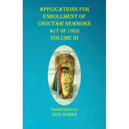 Applications For Enrollment of Choctaw Newborn Act of 1905 Volume III - Paperback