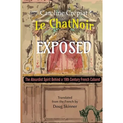 Le Chat Noir Exposed: The Absurdist Spirit Behind a 19th Century French Cabaret - Paperback