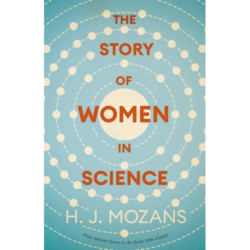 The Story of Women in Science - From Ancient Greece to the Early 20th Century: A History of Brilliant Women in the Sciences - Hardcover
