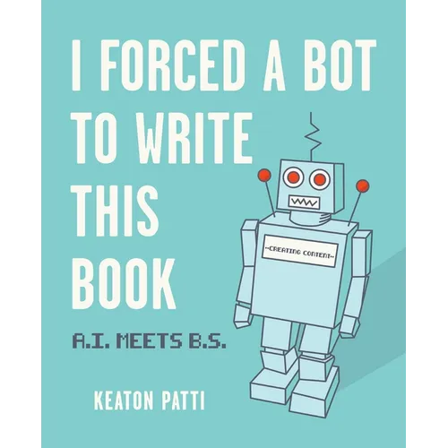 I Forced a Bot to Write This Book: A.I. Meets B.S. - Paperback