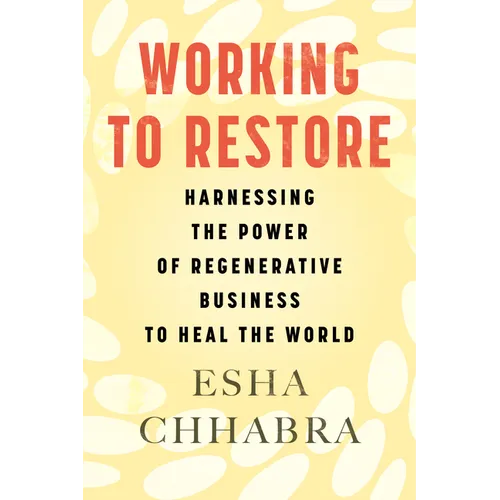 Working to Restore: Harnessing the Power of Regenerative Business to Heal the World - Paperback