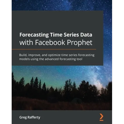 Forecasting Time Series Data with Facebook Prophet: Build, improve, and optimize time series forecasting models using the advanced forecasting tool - Paperback