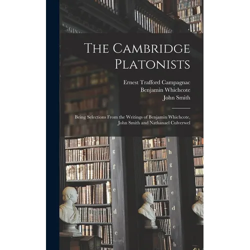 The Cambridge Platonists: Being Selections From the Writings of Benjamin Whichcote, John Smith and Nathanael Culverwel - Hardcover