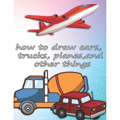 how to draw cars, trucks, planes, and other things: how to draw vehicles books for kids - Paperback