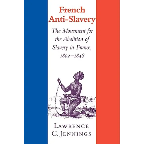 French Anti-Slavery: The Movement for the Abolition of Slavery in France, 1802 1848 - Paperback