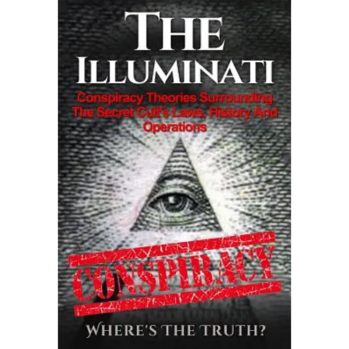 The Illuminati: Conspiracy Theories Surrounding The Secret Cult's Laws, History And Operations - Where's The Truth? - Paperback