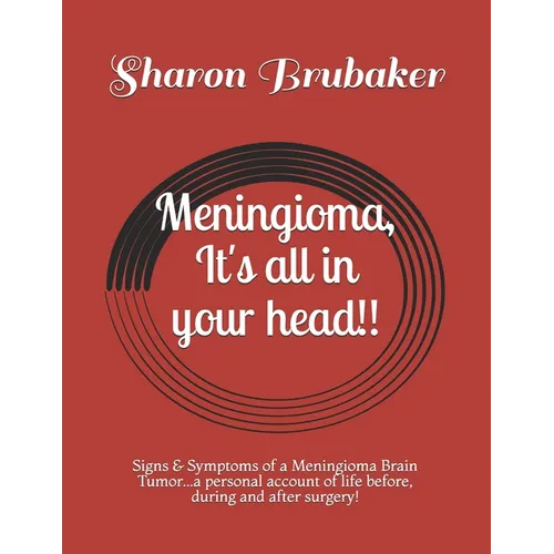 Meningioma, It's all in your head!!: Signs & Symptoms of a Meningioma Brain Tumor...a personal account of life before, during and after surgery! - Paperback
