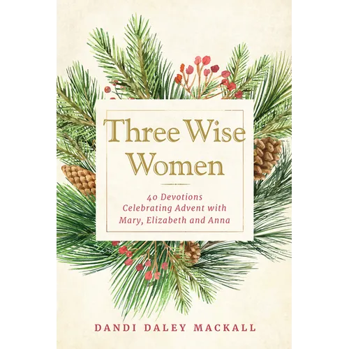 Three Wise Women: 40 Devotions Celebrating Advent with Mary, Elizabeth, and Anna - Hardcover