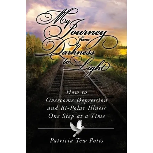 My Journey From Darkness to Light: How to Overcome Depression and Bipolar Illness One Step at A Time - Paperback