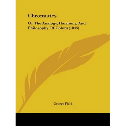 Chromatics: Or The Analogy, Harmony, And Philosophy Of Colors (1845) - Paperback