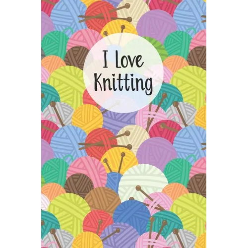 I Love Knitting: Knitters Notebook Helps To Keep All Your Knitting Projects Organized - Paperback