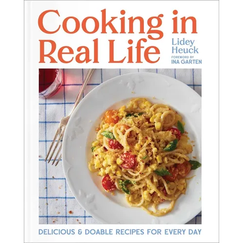 Cooking in Real Life: Delicious & Doable Recipes for Every Day (a Cookbook) - Hardcover