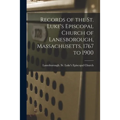 Records of the St. Luke's Episcopal Church of Lanesborough, Massachusetts, 1767 to 1900 - Paperback