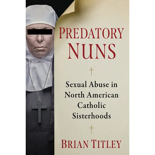 Predatory Nuns: Sexual Abuse in North American Catholic Sisterhoods - Paperback