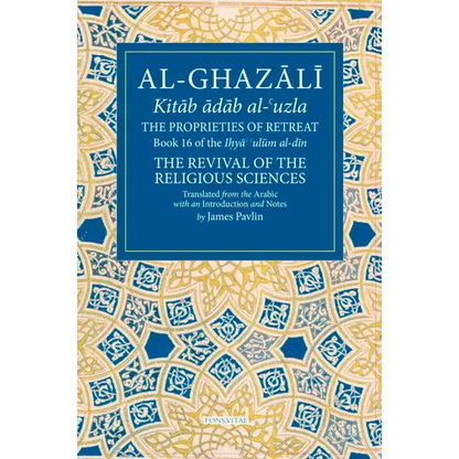 The Proprieties of Retreat: Book 16 of the Ihya' 'Ulum Al-Din, the Revival of the Religious Sciences Volume 16 - Paperback