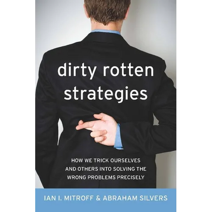 Dirty Rotten Strategies: How We Trick Ourselves and Others Into Solving the Wrong Problems Precisely - Hardcover