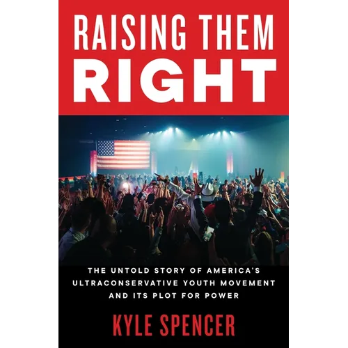 Raising Them Right: The Untold Story of America's Ultraconservative Youth Movement and Its Plot for Power - Paperback