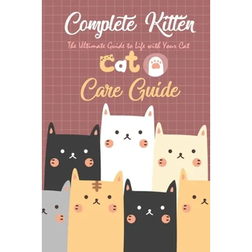Complete Kitten Care Guide: The Ultimate Guide to Life with Your Cat: Think Like Cat - Paperback