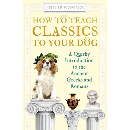 How to Teach Classics to Your Dog: A Quirky Introduction to the Ancient Greeks and Romans - Paperback