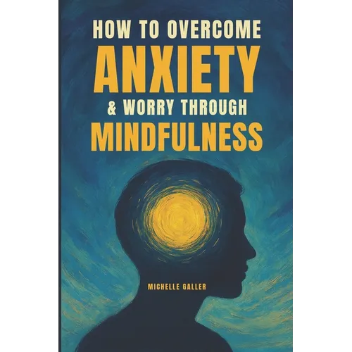 How To Overcome Anxiety & Worry Through Mindfulness - Paperback