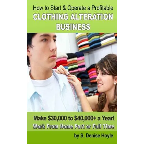 How To Start & Operate A Profitable Clothing Alteration Business: Make $30,000 to $40,000 a Year Working From Home - Paperback