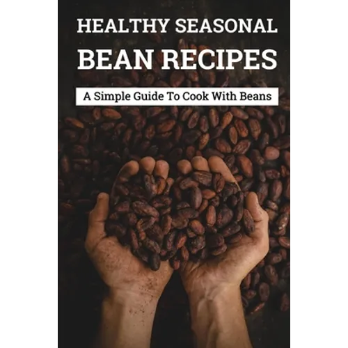 Healthy Seasonal Bean Recipes: A Simple Guide To Cook With Beans: Canned Beans Recipes - Paperback